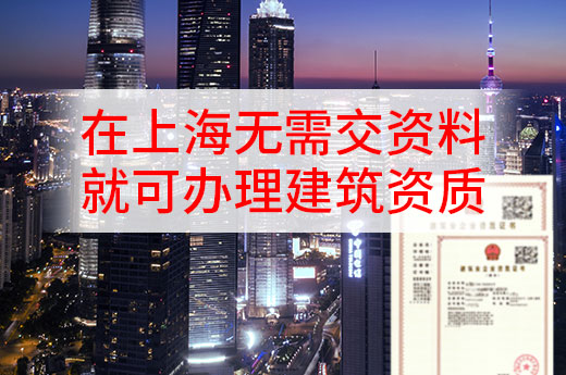 重磅消息！在上海无需交资料就可办理建筑资质