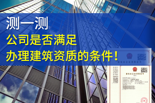 测一测，公司是否满足办理建筑资质的条件！