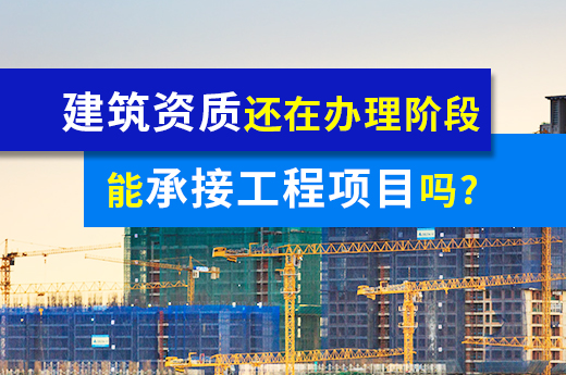 建筑资质还在办理阶段，能承接工程项目吗？