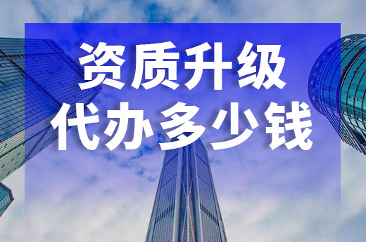 资质升级代办要多少钱？看这里就懂了！