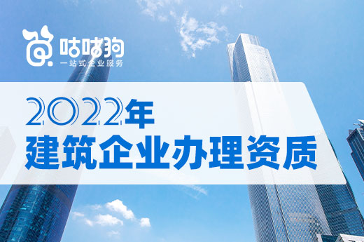 2022年建筑企业办理资质要留意哪些新事项？