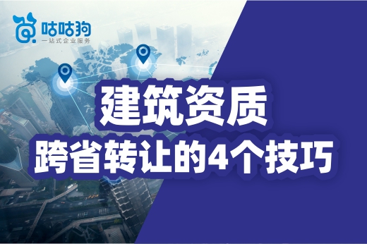 关于建筑资质跨省转让的4个技巧，你都了解吗？