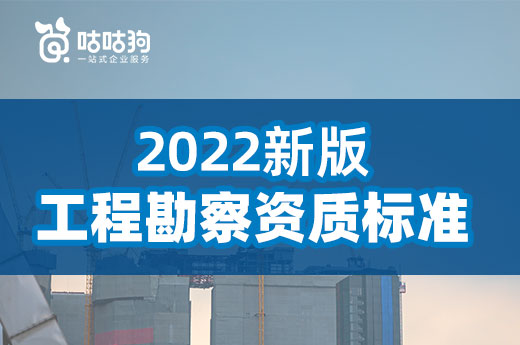 干货分享：2022新版工程勘察资质标准改动对比分析