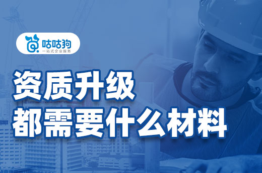 资质升级都需要什么材料？已为您整理罗列好