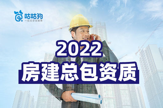 2022如何办理房建总包资质？有哪些改动？