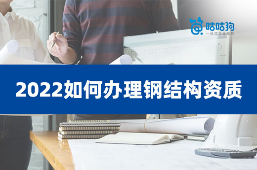 2022如何办理钢结构资质？类别不再标准已改