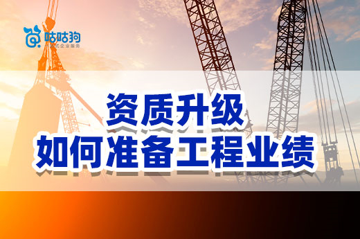 2022年建筑企业办理资质升级，应该如何准备工程业绩？