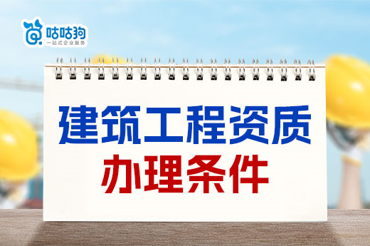 建筑工程资质办理条件有哪些？三大条件缺一不可