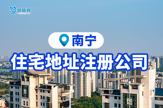 2024年南宁住宅地址注册公司限制，新规定您一定要了解！-咕咕狗